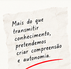 Mais do que transmitir conhecimento, pretendemos criar compreensão e autonomia.